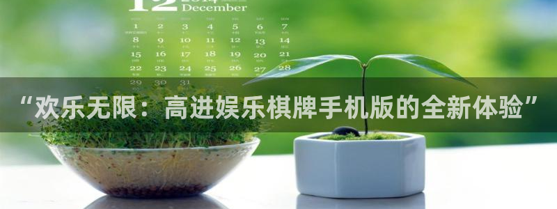 万赢娱乐体育注册平台：“欢乐无限：高进娱乐棋牌手机版的全新体验”