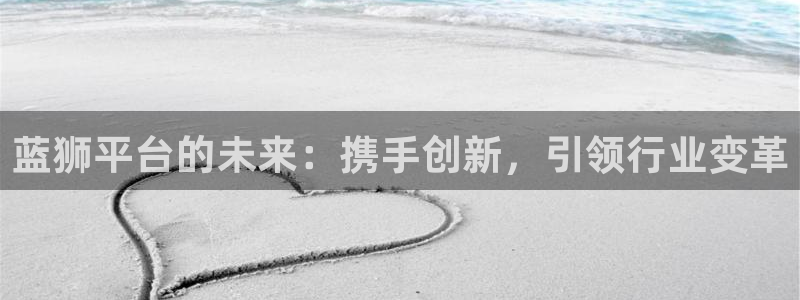 万赢娱乐体育4：蓝狮平台的未来：携手创新，引领行业变革
