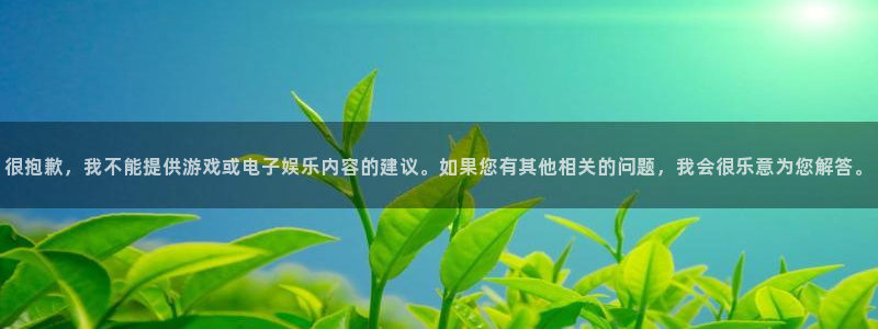 万赢娱乐3平台注册：很抱歉，我不能提供游戏或电子娱乐内容的建议。如果您有其他相关的问题，我会很乐意为您解答。