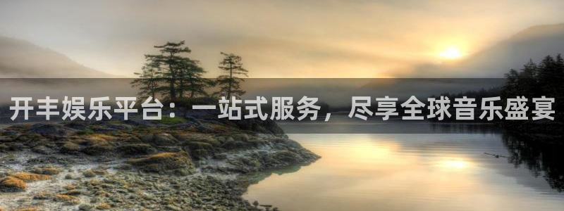 万赢娱乐f凯捷注册：开丰娱乐平台：一站式服务，尽享全球音乐盛宴