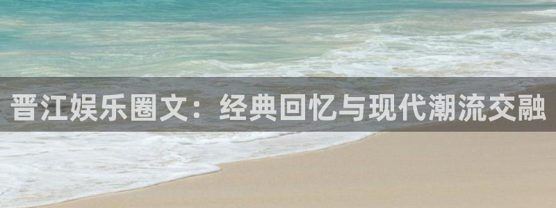 万赢娱乐登录界面入口：晋江娱乐圈文：经典回忆与现代潮流交融