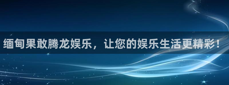 万赢娱乐体育凯捷平台注册：缅甸果敢腾龙娱乐，让您的娱乐生活更精彩！