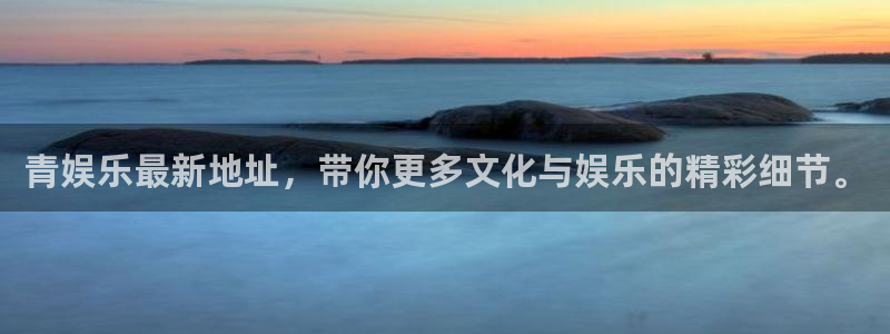 万赢娱乐3官网登录：青娱乐最新地址，带你更多文化与娱乐的精彩细节。