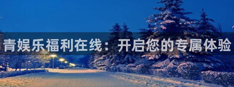 万赢娱乐3代理：青娱乐福利在线：开启您的专属体验
