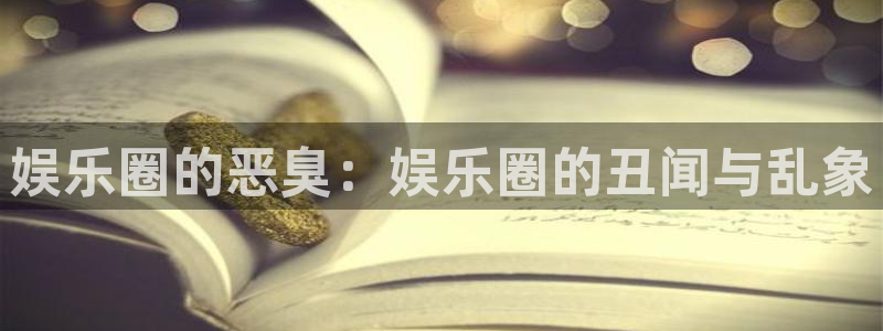 万赢娱乐3官网登录：娱乐圈的恶臭：娱乐圈的丑闻与乱象