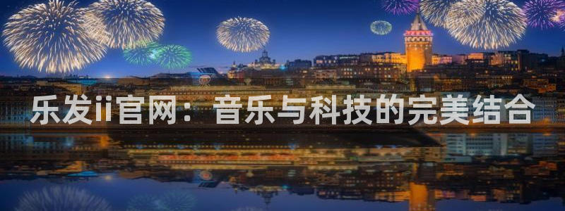 万赢娱乐vk：乐发ii官网：音乐与科技的完美结合