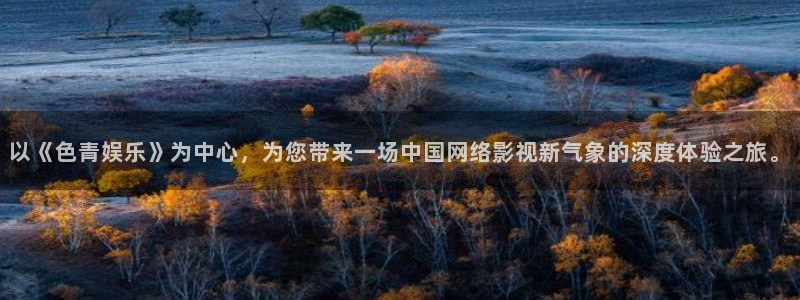 万赢娱乐平台在线注册：以《色青娱乐》为中心，为您带来一场中国网络影视新气象的深度体验之旅。