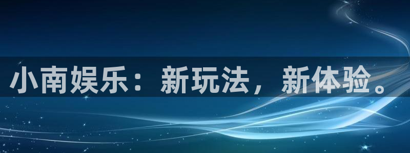 万赢娱乐3登陆：小南娱乐：新玩法，新体验。