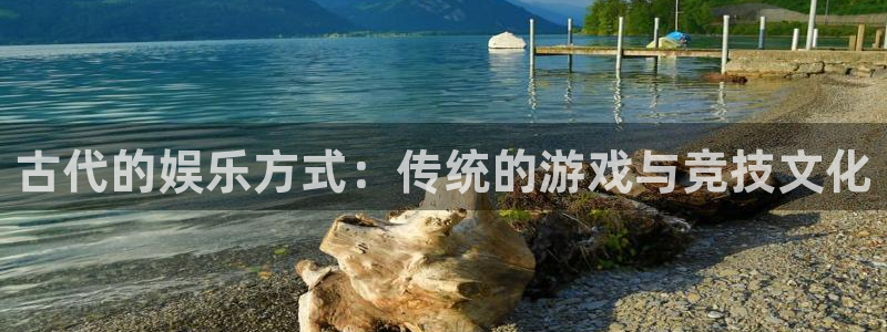 万赢娱乐体育热门赛事有哪些：古代的娱乐方式：传统的游戏与竞技文化