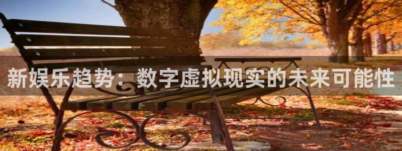 万赢娱乐3登录：新娱乐趋势：数字虚拟现实的未来可能性