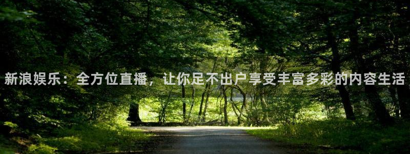 万赢娱乐凯捷平台注册链接：新浪娱乐：全方位直播，让你足不出户享受丰富多彩的内容生活