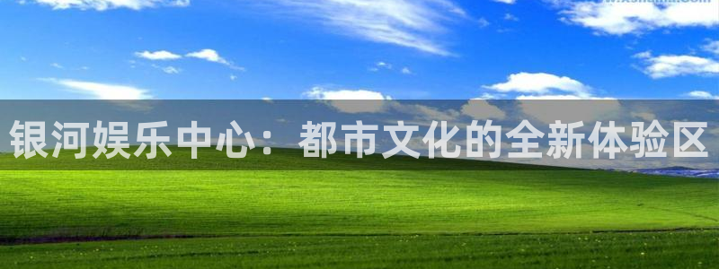 万赢娱乐体育凯捷平台主管：银河娱乐中心：都市文化的全新体验区