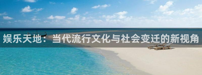 万赢娱乐体育凯捷平台招商：娱乐天地：当代流行文化与社会变迁的新视角