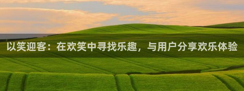 万赢娱乐2体育：以笑迎客：在欢笑中寻找乐趣，与用户分享欢乐体验
