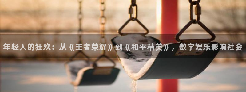 万赢娱乐体育在线注册：年轻人的狂欢：从《王者荣耀》到《和平精英》，数字娱乐影响社会