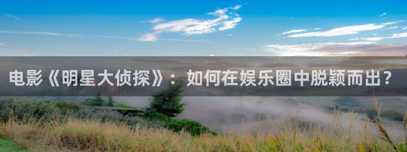 万赢娱乐体育游戏：电影《明星大侦探》：如何在娱乐圈中脱颖而出？