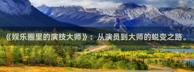 德国万赢娱乐集团：《娱乐圈里的演技大师》：从演员到大师的蜕变之路。