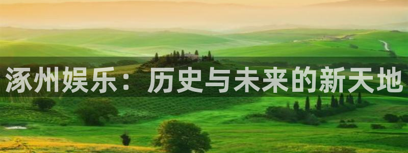 万赢娱乐主管：涿州娱乐：历史与未来的新天地