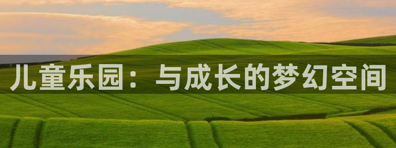 万赢娱乐游戏有哪些好玩的：儿童乐园：与成长的梦幻空间