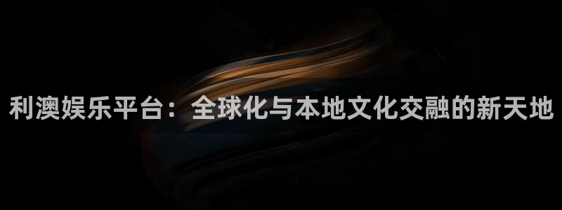 万赢娱乐体育平台开号链接：利澳娱乐平台：全球化与本地文化交融的新天地